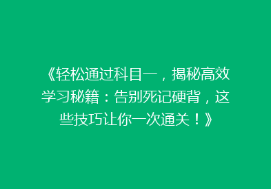 《轻松通过科目一，揭秘高效学习秘籍：告别死记硬背，这些技巧让你一次通关！》