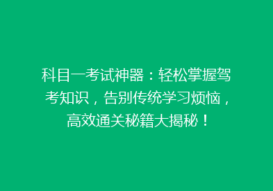 科目一考试神器：轻松掌握驾考知识，告别传统学习烦恼，高效通关秘籍大揭秘！