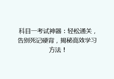科目一考试神器：轻松通关，告别死记硬背，揭秘高效学习方法！