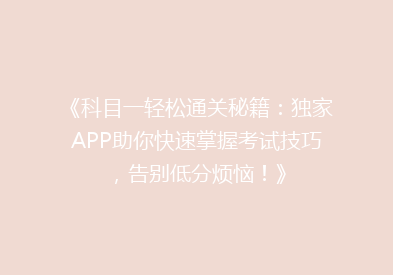 《科目一轻松通关秘籍：独家APP助你快速掌握考试技巧，告别低分烦恼！》