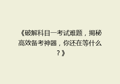 《破解科目一考试难题，揭秘高效备考神器，你还在等什么？》