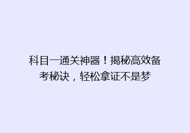 科目一通关神器！揭秘高效备考秘诀，轻松拿证不是梦