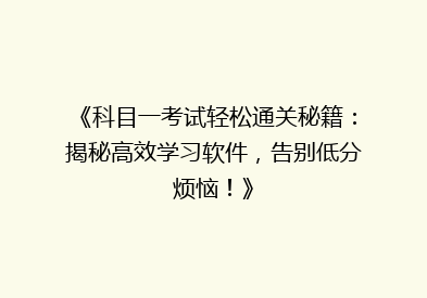 《科目一考试轻松通关秘籍：揭秘高效学习软件，告别低分烦恼！》