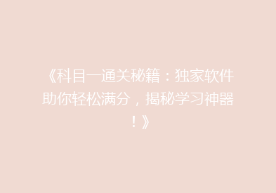 《科目一通关秘籍：独家软件助你轻松满分，揭秘学习神器！》