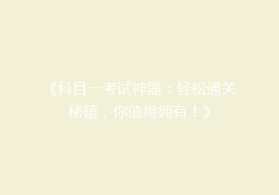 《科目一考试神器：轻松通关秘籍，你值得拥有！》