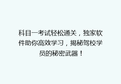 科目一考试轻松通关，独家软件助你高效学习，揭秘驾校学员的秘密武器！