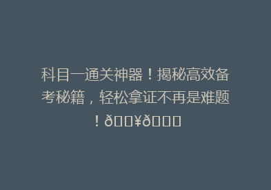 科目一通关神器！揭秘高效备考秘籍，轻松拿证不再是难题！🔥📚