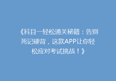 《科目一轻松通关秘籍：告别死记硬背，这款APP让你轻松应对考试挑战！》