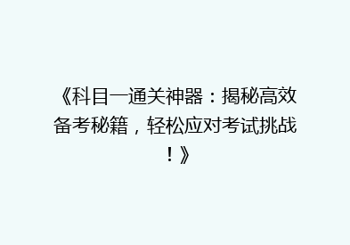 《科目一通关神器：揭秘高效备考秘籍，轻松应对考试挑战！》