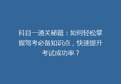 科目一通关秘籍：如何轻松掌握驾考必备知识点，快速提升考试成功率？