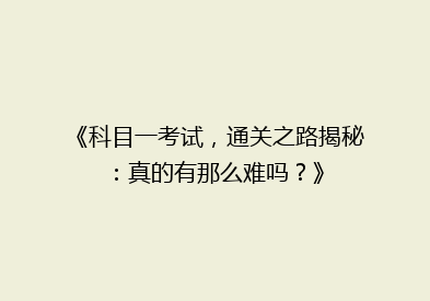《科目一考试，通关之路揭秘：真的有那么难吗？》