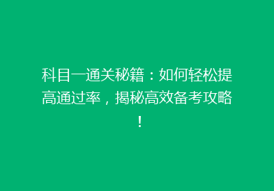 科目一通关秘籍：如何轻松提高通过率，揭秘高效备考攻略！
