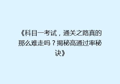 《科目一考试，通关之路真的那么难走吗？揭秘高通过率秘诀》