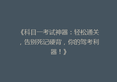 《科目一考试神器：轻松通关，告别死记硬背，你的驾考利器！》