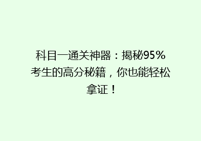 科目一通关神器：揭秘95%考生的高分秘籍，你也能轻松拿证！