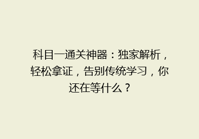 科目一通关神器：独家解析，轻松拿证，告别传统学习，你还在等什么？