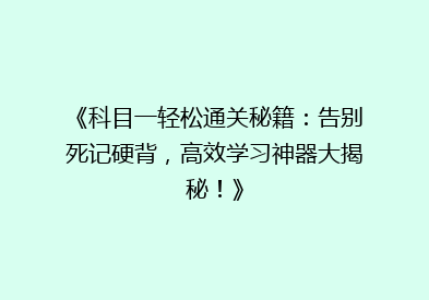 《科目一轻松通关秘籍：告别死记硬背，高效学习神器大揭秘！》