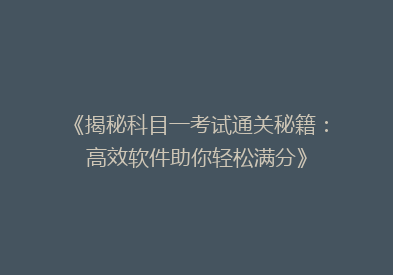 《揭秘科目一考试通关秘籍：高效软件助你轻松满分》