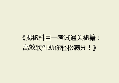 《揭秘科目一考试通关秘籍：高效软件助你轻松满分！》
