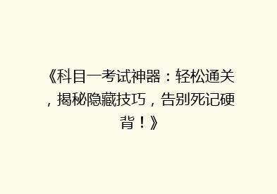 《科目一考试神器：轻松通关，揭秘隐藏技巧，告别死记硬背！》