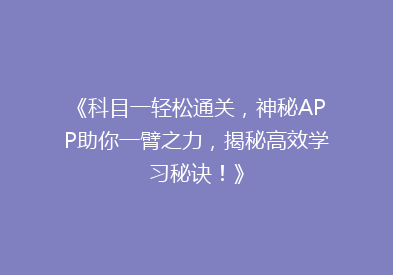 《科目一轻松通关，神秘APP助你一臂之力，揭秘高效学习秘诀！》