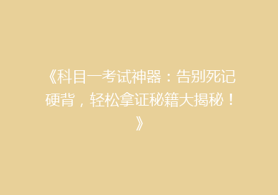 《科目一考试神器：告别死记硬背，轻松拿证秘籍大揭秘！》