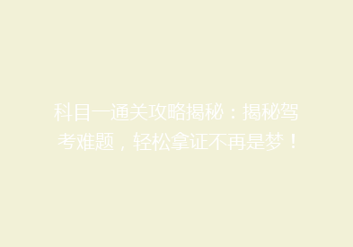 科目一通关攻略揭秘：揭秘驾考难题，轻松拿证不再是梦！