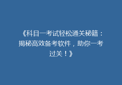 《科目一考试轻松通关秘籍：揭秘高效备考软件，助你一考过关！》