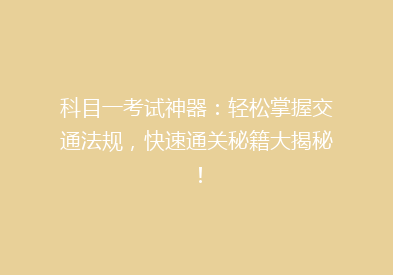 科目一考试神器：轻松掌握交通法规，快速通关秘籍大揭秘！