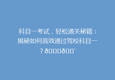 科目一考试，轻松通关秘籍：揭秘如何高效通过驾校科目一？🚗💨