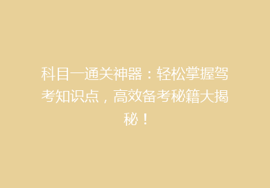 科目一通关神器：轻松掌握驾考知识点，高效备考秘籍大揭秘！