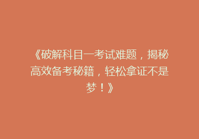 《破解科目一考试难题，揭秘高效备考秘籍，轻松拿证不是梦！》