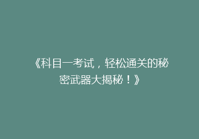《科目一考试，轻松通关的秘密武器大揭秘！》
