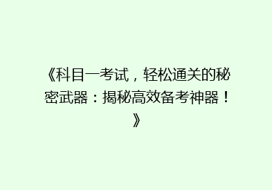 《科目一考试，轻松通关的秘密武器：揭秘高效备考神器！》