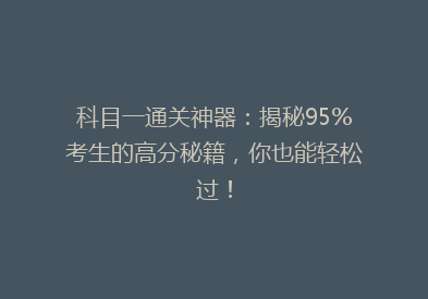 科目一通关神器：揭秘95%考生的高分秘籍，你也能轻松过！
