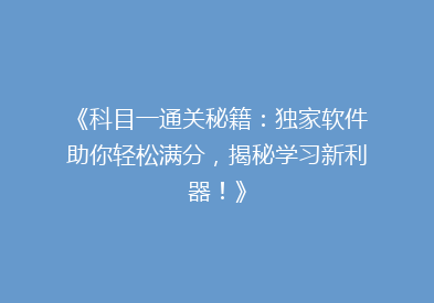 《科目一通关秘籍：独家软件助你轻松满分，揭秘学习新利器！》