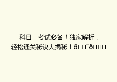 科目一考试必备！独家解析，轻松通关秘诀大揭秘！🎯📚