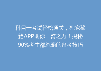 科目一考试轻松通关，独家秘籍APP助你一臂之力！揭秘90%考生都忽略的备考技巧！