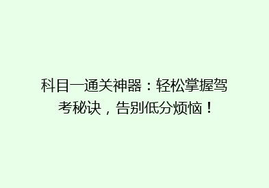 科目一通关神器：轻松掌握驾考秘诀，告别低分烦恼！