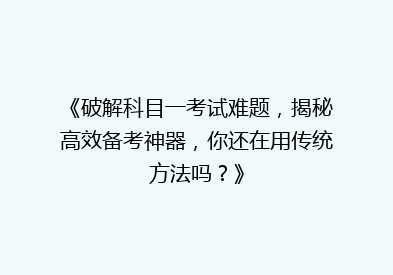 《破解科目一考试难题，揭秘高效备考神器，你还在用传统方法吗？》