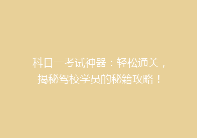 科目一考试神器：轻松通关，揭秘驾校学员的秘籍攻略！