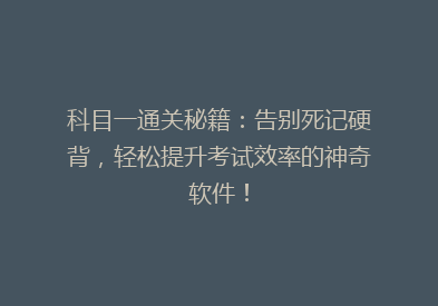 科目一通关秘籍：告别死记硬背，轻松提升考试效率的神奇软件！