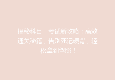 揭秘科目一考试新攻略：高效通关秘籍，告别死记硬背，轻松拿到驾照！