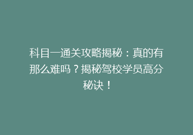科目一通关攻略揭秘：真的有那么难吗？揭秘驾校学员高分秘诀！