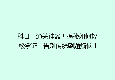 科目一通关神器！揭秘如何轻松拿证，告别传统刷题烦恼！