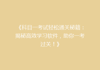《科目一考试轻松通关秘籍：揭秘高效学习软件，助你一考过关！》
