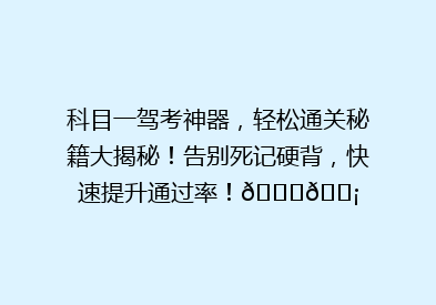科目一驾考神器，轻松通关秘籍大揭秘！告别死记硬背，快速提升通过率！🚗💡