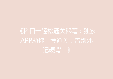 《科目一轻松通关秘籍：独家APP助你一考通关，告别死记硬背！》