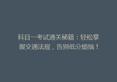 科目一考试通关秘籍：轻松掌握交通法规，告别低分烦恼！