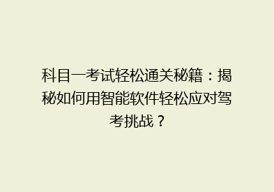 科目一考试轻松通关秘籍：揭秘如何用智能软件轻松应对驾考挑战？